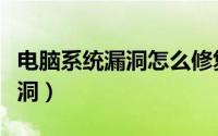 电脑系统漏洞怎么修复（电脑如何修复系统漏洞）