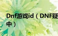 Dnf游戏id（DNF疑难解析[5]此ID已在游戏中）