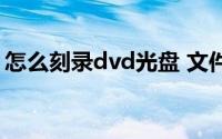 怎么刻录dvd光盘 文件（怎样刻录dvd光盘）