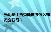 光明骑士贾克斯皮肤怎么样（英雄联盟手游光明骑士贾克斯怎么获得）