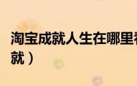 淘宝成就人生在哪里看（淘宝人生怎么领取成就）