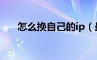 怎么换自己的ip（最简单的换IP方法）