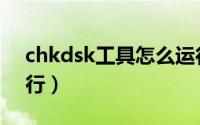 chkdsk工具怎么运行（chkdsk工具怎么运行）