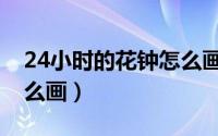 24小时的花钟怎么画视频（24小时的花钟怎么画）