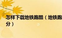 怎样下载地铁跑酷（地铁跑酷电脑版如何下载 怎么操作 刷分）