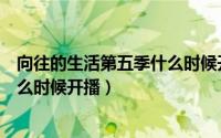 向往的生活第五季什么时候开播几点（向往的生活第五季什么时候开播）