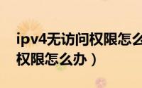 ipv4无访问权限怎么解决（ipv4无网络访问权限怎么办）