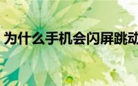 为什么手机会闪屏跳动（为什么手机会闪屏）