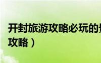 开封旅游攻略必玩的景点（开封旅游必去景点攻略）