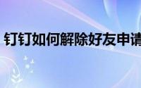 钉钉如何解除好友申请（钉钉如何解除好友）