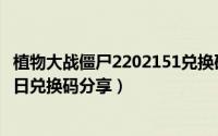 植物大战僵尸2202151兑换码（植物大战僵尸22022年4月6日兑换码分享）