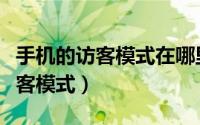 手机的访客模式在哪里（如何设置手机上的访客模式）