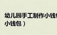 幼儿园手工制作小钱包视频（幼儿园手工制作小钱包）