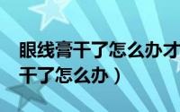 眼线膏干了怎么办才可以继续使用?（眼线膏干了怎么办）