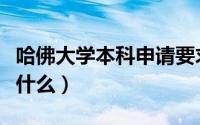 哈佛大学本科申请要求（哈佛大学申请条件是什么）