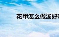 花甲怎么做汤好喝（花甲怎么做）