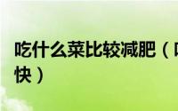 吃什么菜比较减肥（吃什么菜减肥效果最好最快）