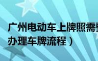 广州电动车上牌照需要什么手续（广州电动车办理车牌流程）