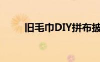 旧毛巾DIY拼布披肩/浴巾实用简单