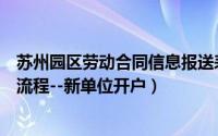 苏州园区劳动合同信息报送表（苏州工业园区劳动合同报送流程--新单位开户）