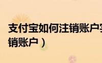 支付宝如何注销账户实名认证（支付宝如何注销账户）