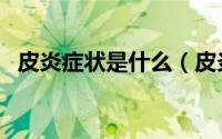 皮炎症状是什么（皮炎的症状有什么表现）