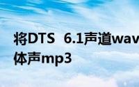 将DTS  6.1声道wav音频文件转换为2声道立体声mp3