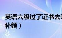 英语六级过了证书去哪领（英语六级证书怎么补领）