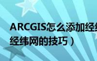 ARCGIS怎么添加经纬网（ARCGIS地图插入经纬网的技巧）