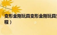 变形金刚玩具变形金刚玩具变形（变形金刚玩具铁皮变形教程）