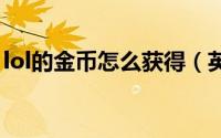 lol的金币怎么获得（英雄联盟金币怎么获得）