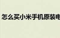 怎么买小米手机原装电池（怎么买小米手机）