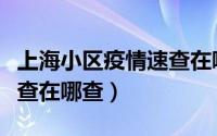 上海小区疫情速查在哪查询（上海小区疫情速查在哪查）