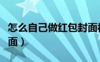 怎么自己做红包封面视频（怎么自己做红包封面）