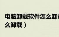 电脑卸载软件怎么卸载不了（电脑卸载软件怎么卸载）