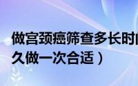 做宫颈癌筛查多长时间做一次（宫颈癌筛查多久做一次合适）