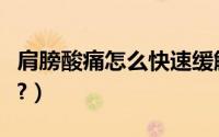 肩膀酸痛怎么快速缓解（肩膀酸痛是怎么回事?）