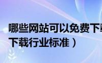 哪些网站可以免费下载标准（如何在网上免费下载行业标准）