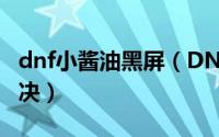 dnf小酱油黑屏（DNF小酱油脱机状态怎么解决）