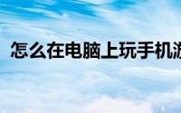 怎么在电脑上玩手机游戏还不会被检测出来