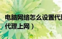 电脑网络怎么设置代理（局域网电脑怎样设置代理上网）