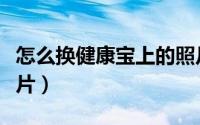 怎么换健康宝上的照片（健康宝怎么换自己照片）