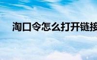 淘口令怎么打开链接（淘口令怎么打开）
