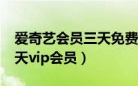 爱奇艺会员三天免费领取（爱奇艺免费领取3天vip会员）