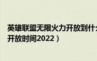 英雄联盟无限火力开放到什么时候（英雄联盟手游无限火力开放时间2022）