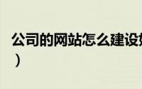 公司的网站怎么建设好（公司的网站怎么建设）