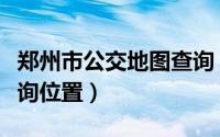 郑州市公交地图查询（郑州公交车如何实时查询位置）