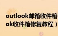 outlook邮箱收件箱修复工具在哪里（outlook收件箱修复教程）