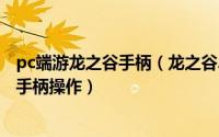 pc端游龙之谷手柄（龙之谷2手游模拟器版在PC上如何设置手柄操作）