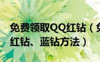 免费领取QQ红钻（免费领取QQ会员、黄钻、红钻、蓝钻方法）